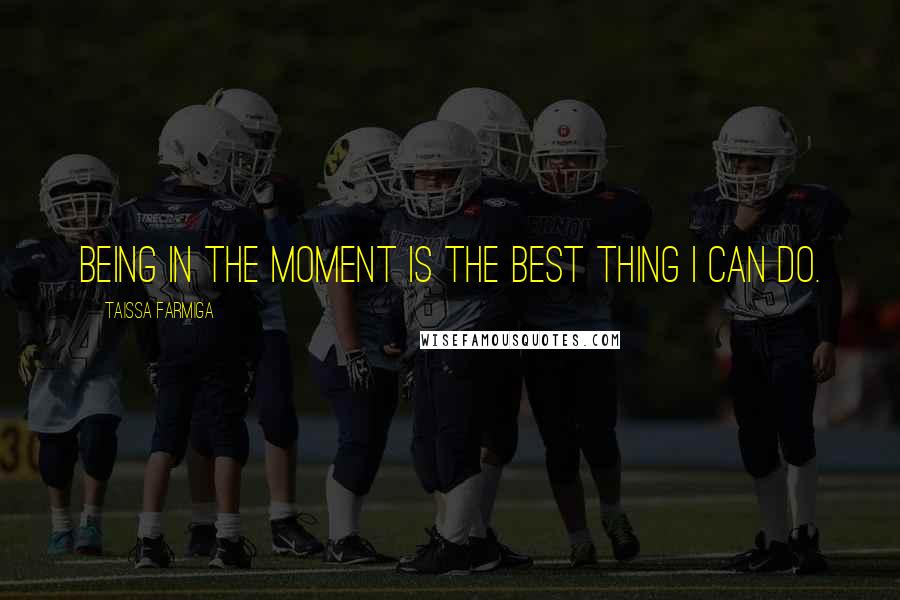 Taissa Farmiga Quotes: Being in the moment is the best thing I can do.