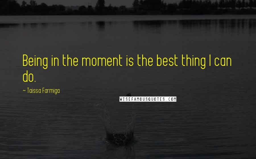 Taissa Farmiga Quotes: Being in the moment is the best thing I can do.