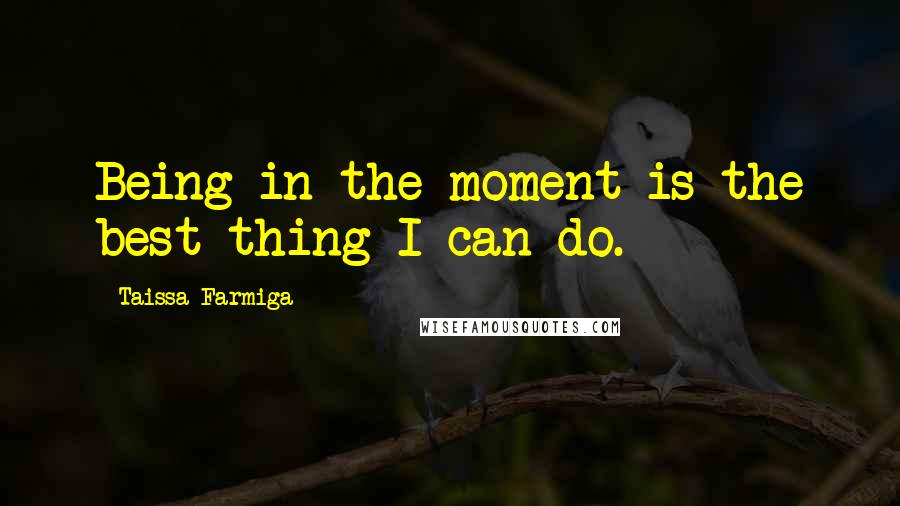Taissa Farmiga Quotes: Being in the moment is the best thing I can do.