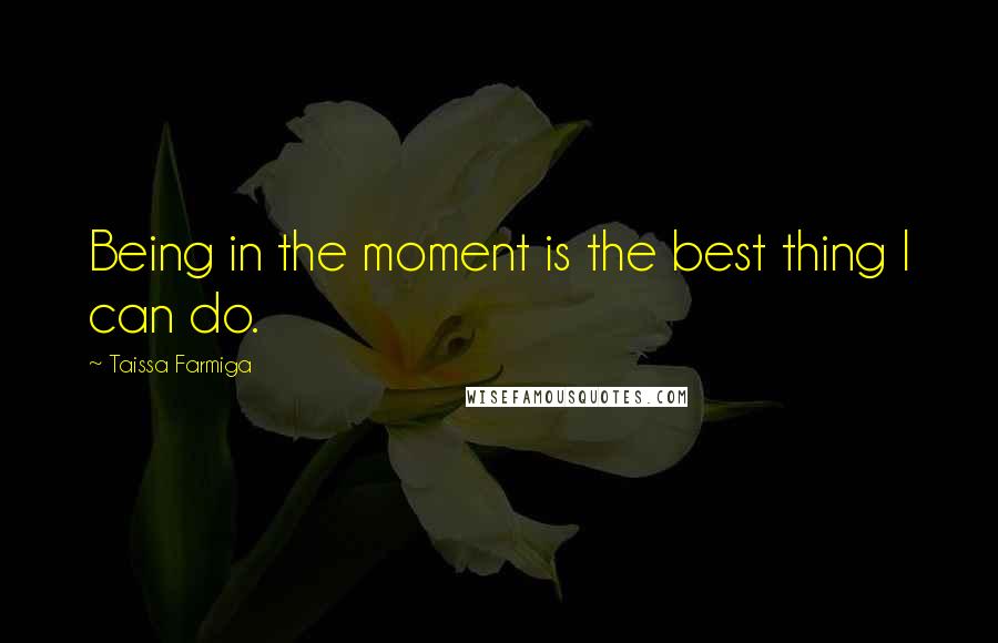 Taissa Farmiga Quotes: Being in the moment is the best thing I can do.