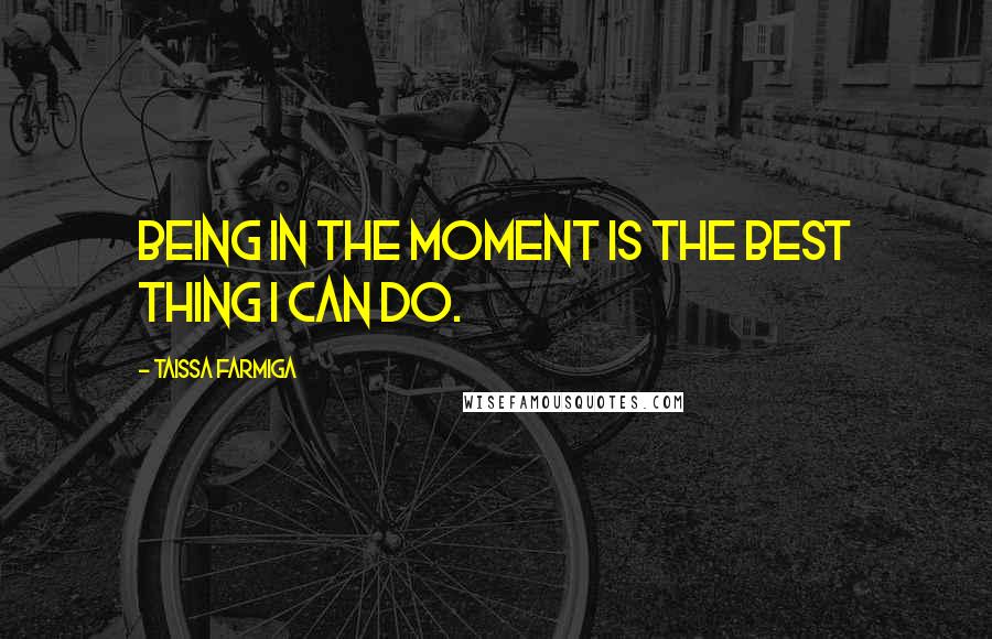 Taissa Farmiga Quotes: Being in the moment is the best thing I can do.