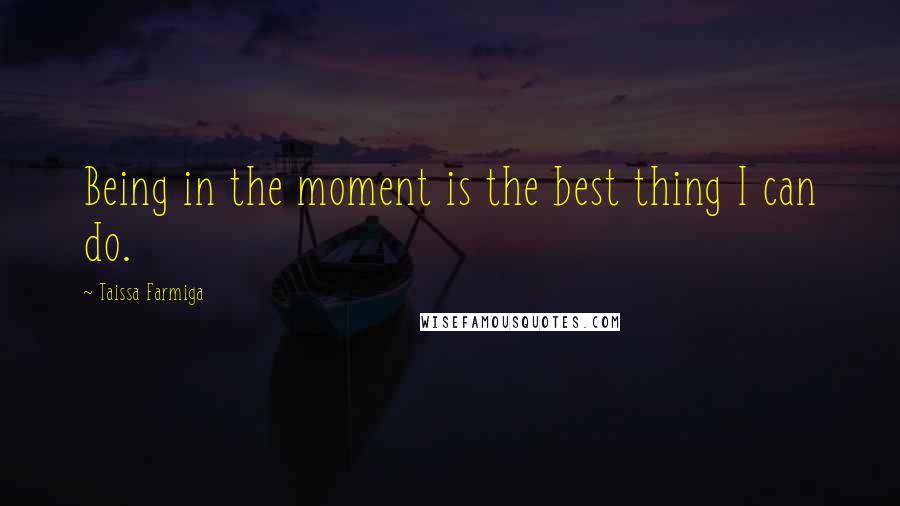 Taissa Farmiga Quotes: Being in the moment is the best thing I can do.