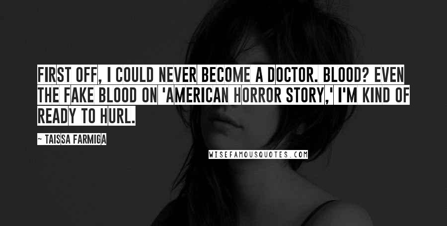 Taissa Farmiga Quotes: First off, I could never become a doctor. Blood? Even the fake blood on 'American Horror Story,' I'm kind of ready to hurl.
