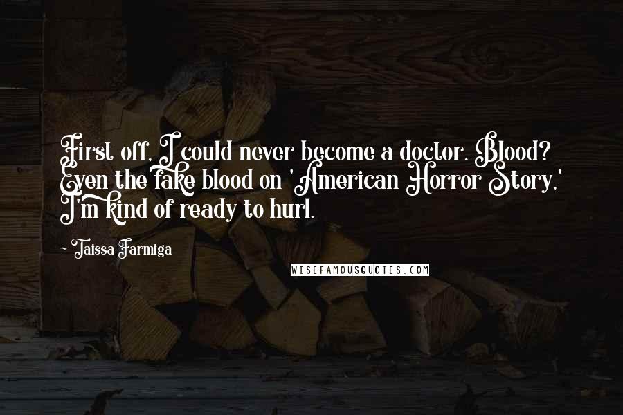 Taissa Farmiga Quotes: First off, I could never become a doctor. Blood? Even the fake blood on 'American Horror Story,' I'm kind of ready to hurl.