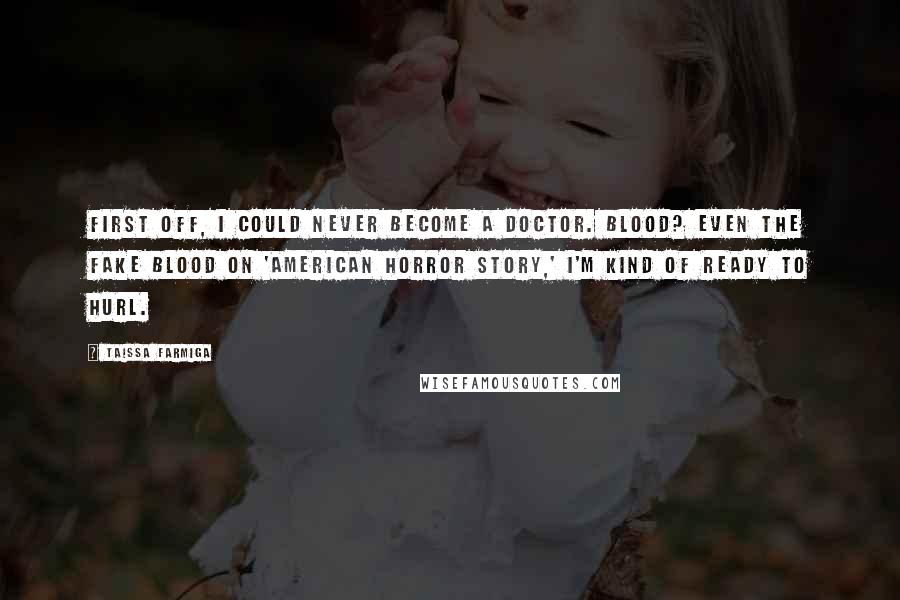 Taissa Farmiga Quotes: First off, I could never become a doctor. Blood? Even the fake blood on 'American Horror Story,' I'm kind of ready to hurl.