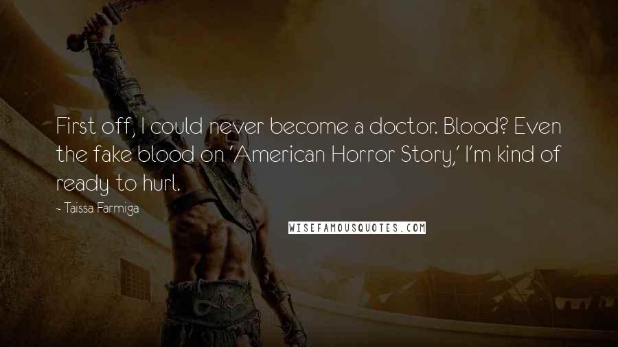 Taissa Farmiga Quotes: First off, I could never become a doctor. Blood? Even the fake blood on 'American Horror Story,' I'm kind of ready to hurl.