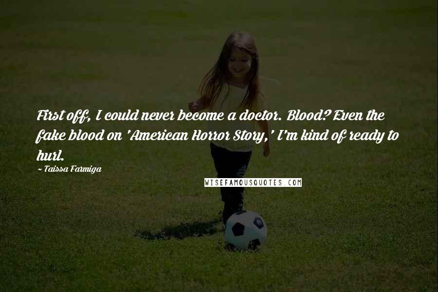 Taissa Farmiga Quotes: First off, I could never become a doctor. Blood? Even the fake blood on 'American Horror Story,' I'm kind of ready to hurl.