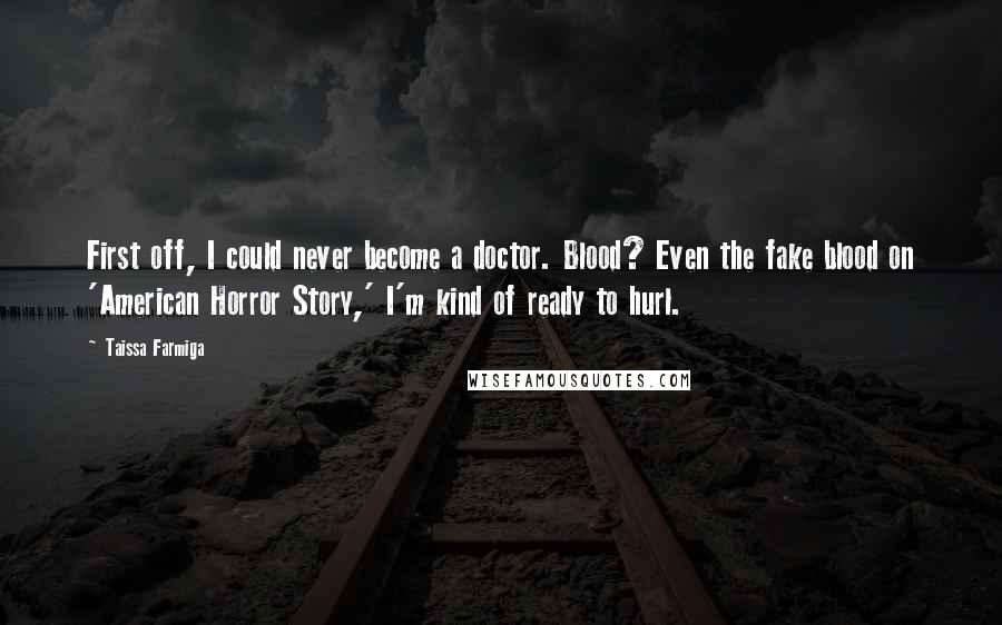 Taissa Farmiga Quotes: First off, I could never become a doctor. Blood? Even the fake blood on 'American Horror Story,' I'm kind of ready to hurl.