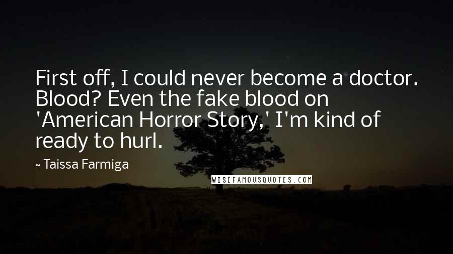 Taissa Farmiga Quotes: First off, I could never become a doctor. Blood? Even the fake blood on 'American Horror Story,' I'm kind of ready to hurl.