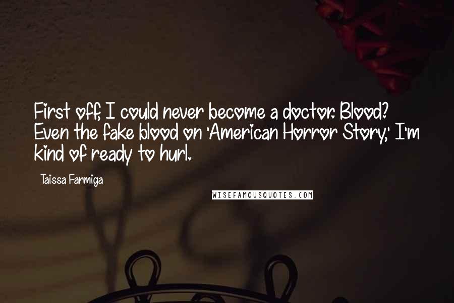 Taissa Farmiga Quotes: First off, I could never become a doctor. Blood? Even the fake blood on 'American Horror Story,' I'm kind of ready to hurl.