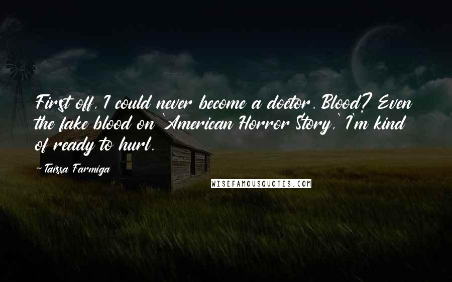 Taissa Farmiga Quotes: First off, I could never become a doctor. Blood? Even the fake blood on 'American Horror Story,' I'm kind of ready to hurl.