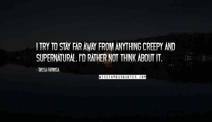 Taissa Farmiga Quotes: I try to stay far away from anything creepy and supernatural. I'd rather not think about it.