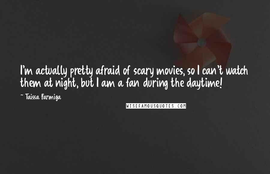 Taissa Farmiga Quotes: I'm actually pretty afraid of scary movies, so I can't watch them at night, but I am a fan during the daytime!