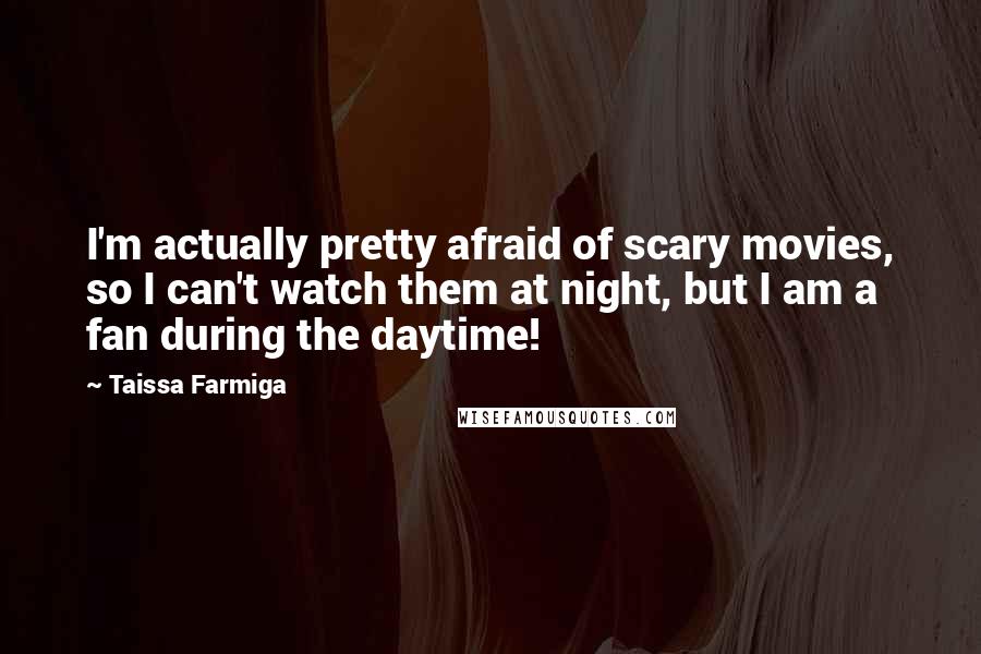 Taissa Farmiga Quotes: I'm actually pretty afraid of scary movies, so I can't watch them at night, but I am a fan during the daytime!
