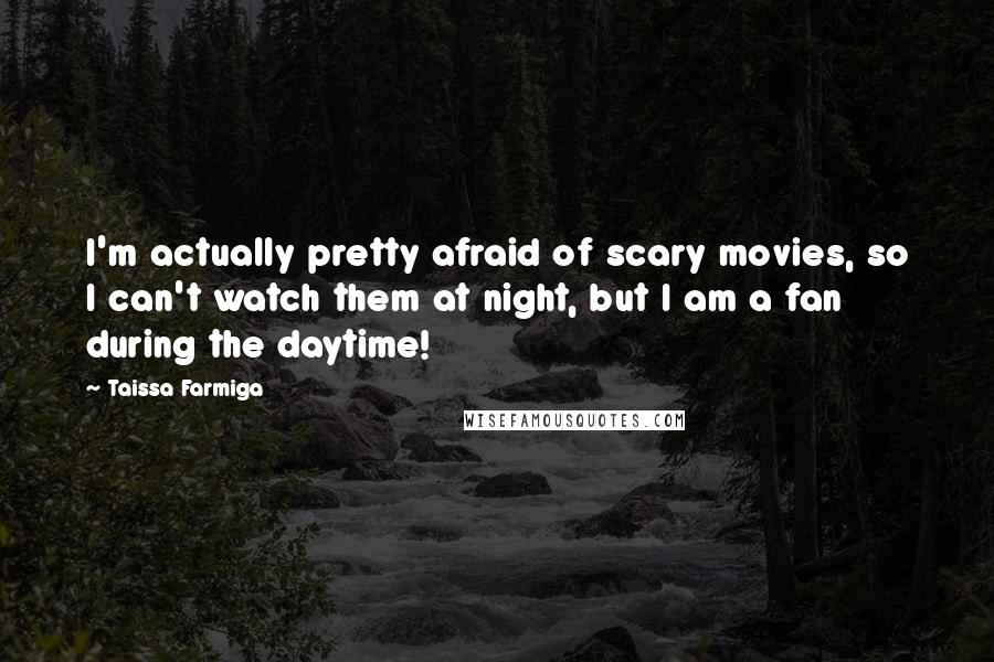 Taissa Farmiga Quotes: I'm actually pretty afraid of scary movies, so I can't watch them at night, but I am a fan during the daytime!