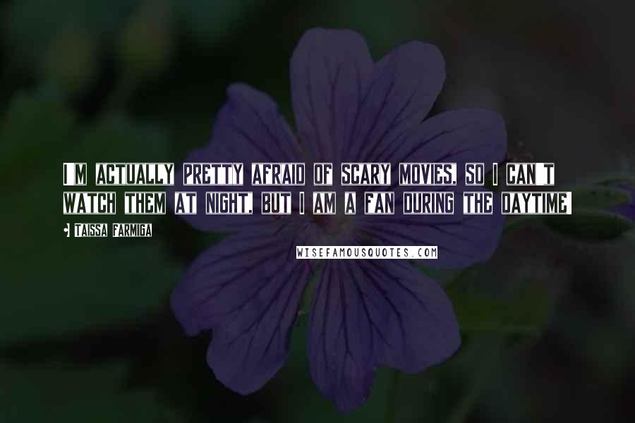 Taissa Farmiga Quotes: I'm actually pretty afraid of scary movies, so I can't watch them at night, but I am a fan during the daytime!
