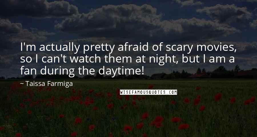 Taissa Farmiga Quotes: I'm actually pretty afraid of scary movies, so I can't watch them at night, but I am a fan during the daytime!