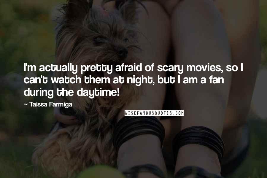 Taissa Farmiga Quotes: I'm actually pretty afraid of scary movies, so I can't watch them at night, but I am a fan during the daytime!