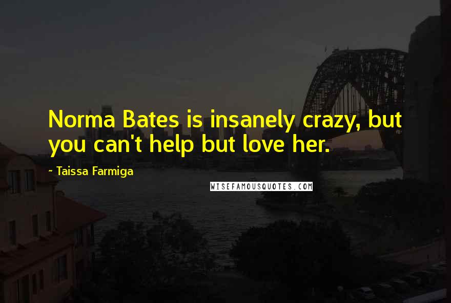 Taissa Farmiga Quotes: Norma Bates is insanely crazy, but you can't help but love her.