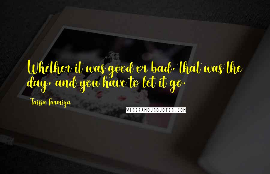 Taissa Farmiga Quotes: Whether it was good or bad, that was the day, and you have to let it go.