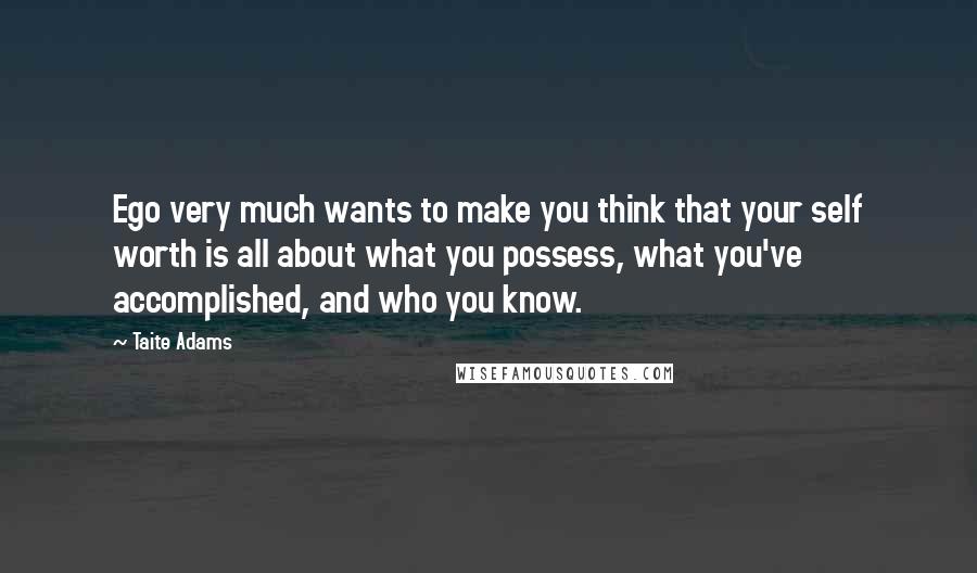 Taite Adams Quotes: Ego very much wants to make you think that your self worth is all about what you possess, what you've accomplished, and who you know.