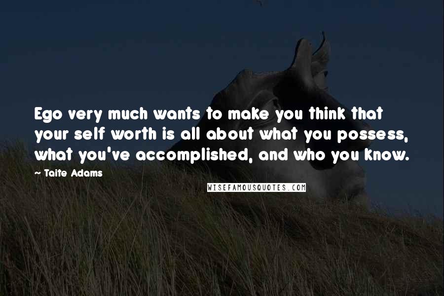 Taite Adams Quotes: Ego very much wants to make you think that your self worth is all about what you possess, what you've accomplished, and who you know.