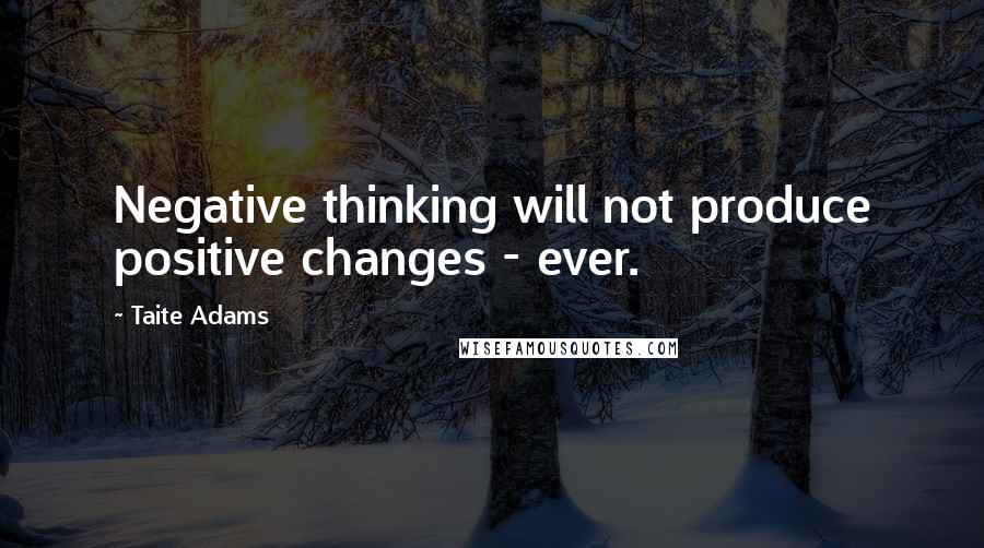 Taite Adams Quotes: Negative thinking will not produce positive changes - ever.