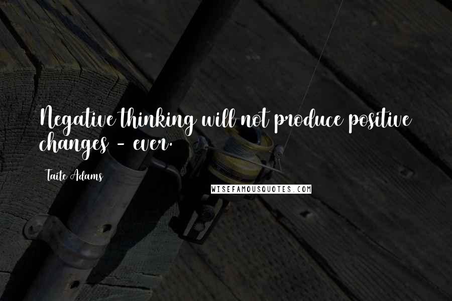 Taite Adams Quotes: Negative thinking will not produce positive changes - ever.