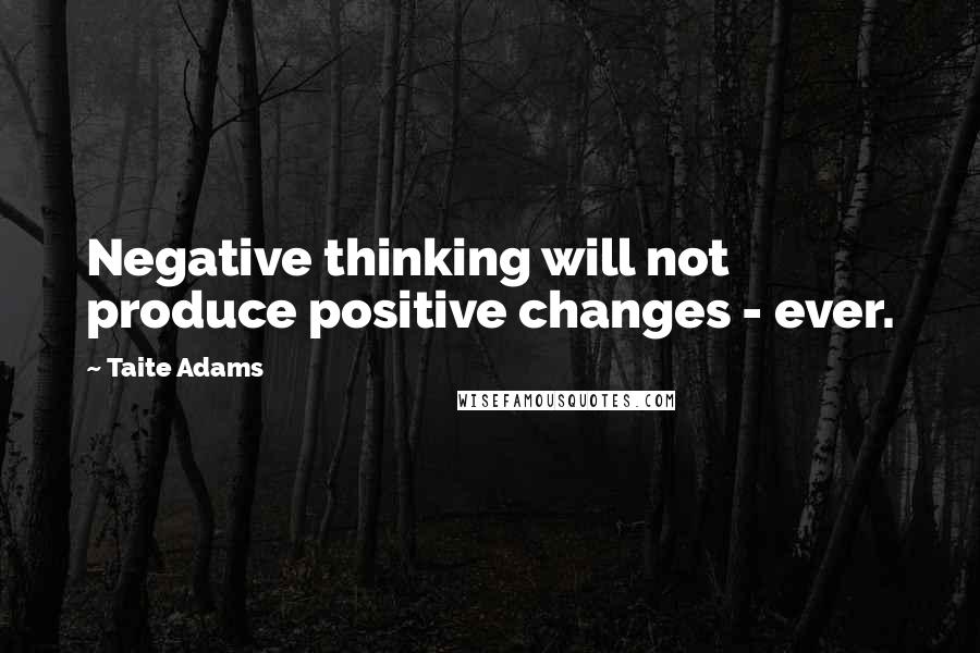Taite Adams Quotes: Negative thinking will not produce positive changes - ever.