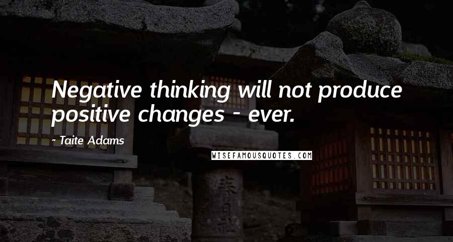 Taite Adams Quotes: Negative thinking will not produce positive changes - ever.