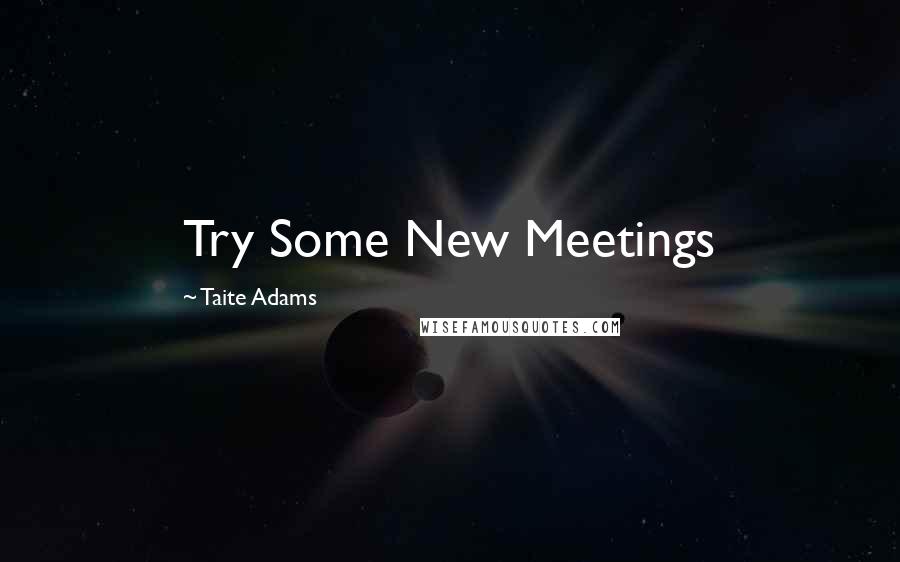 Taite Adams Quotes: Try Some New Meetings