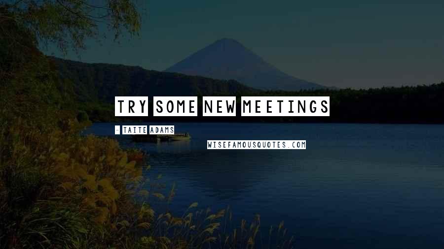 Taite Adams Quotes: Try Some New Meetings