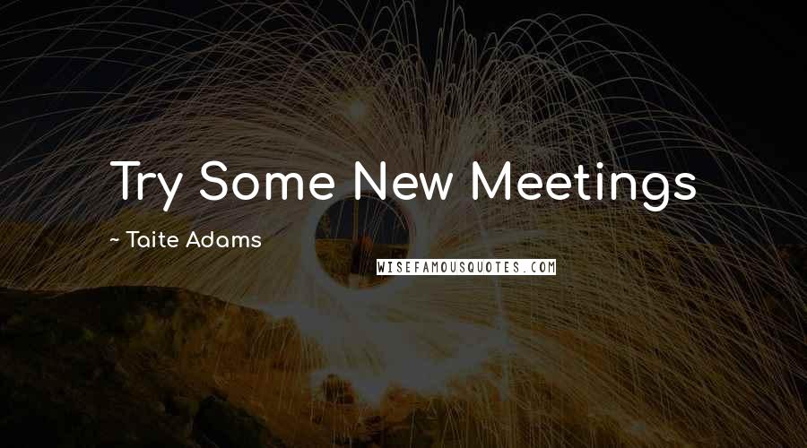 Taite Adams Quotes: Try Some New Meetings