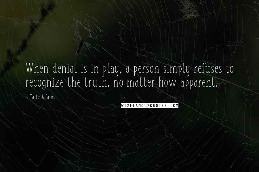 Taite Adams Quotes: When denial is in play, a person simply refuses to recognize the truth, no matter how apparent.