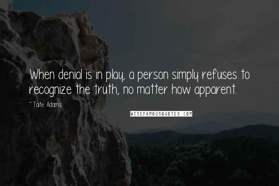 Taite Adams Quotes: When denial is in play, a person simply refuses to recognize the truth, no matter how apparent.