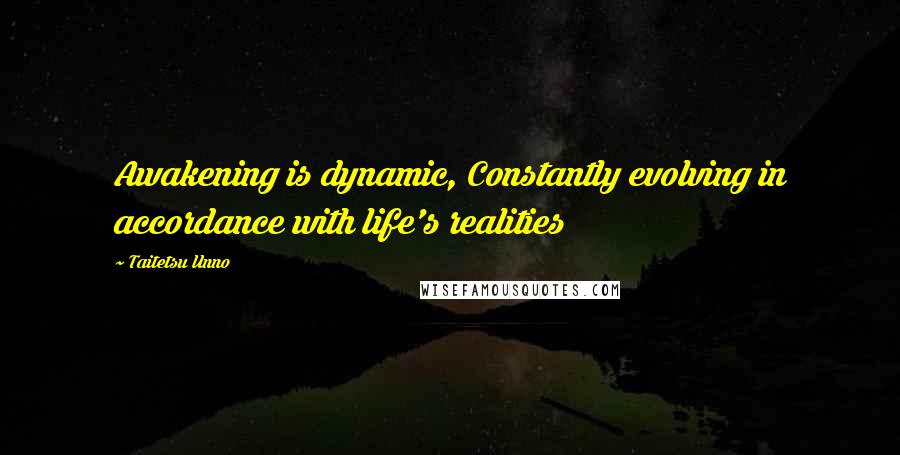 Taitetsu Unno Quotes: Awakening is dynamic, Constantly evolving in accordance with life's realities