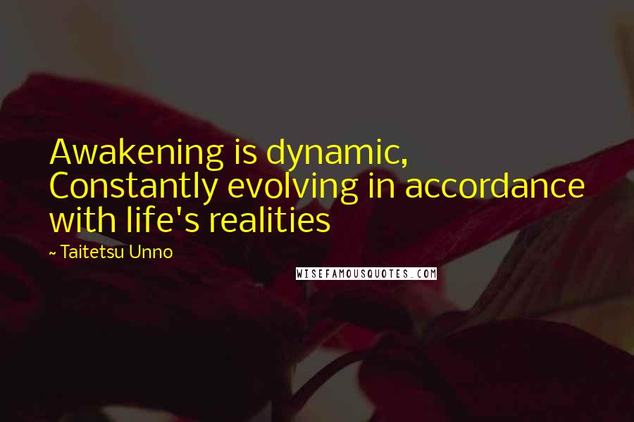 Taitetsu Unno Quotes: Awakening is dynamic, Constantly evolving in accordance with life's realities