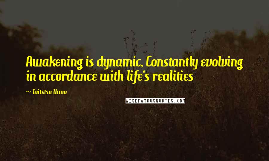 Taitetsu Unno Quotes: Awakening is dynamic, Constantly evolving in accordance with life's realities