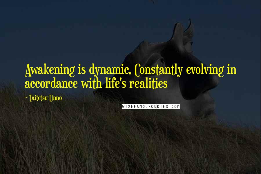 Taitetsu Unno Quotes: Awakening is dynamic, Constantly evolving in accordance with life's realities