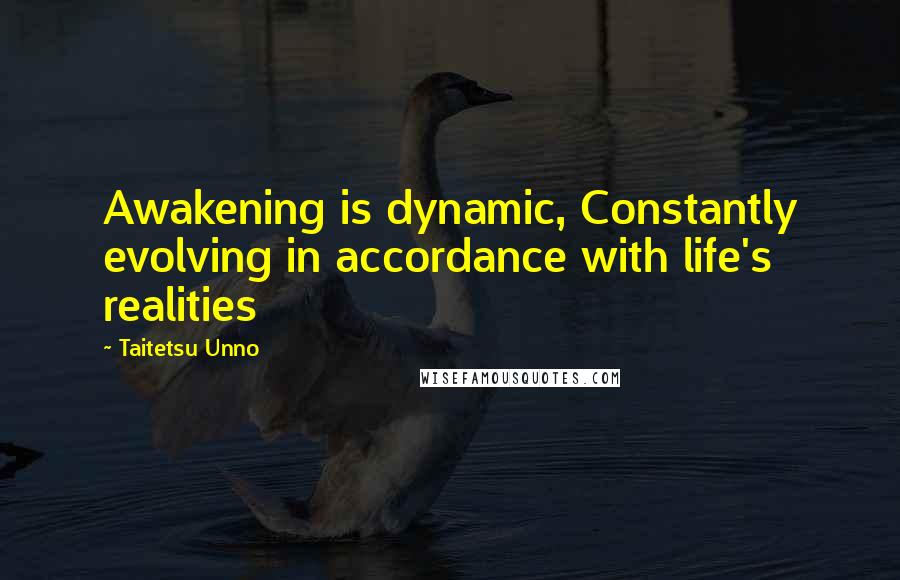 Taitetsu Unno Quotes: Awakening is dynamic, Constantly evolving in accordance with life's realities