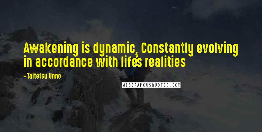 Taitetsu Unno Quotes: Awakening is dynamic, Constantly evolving in accordance with life's realities