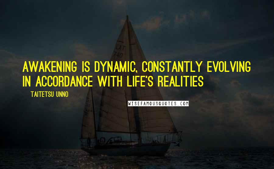 Taitetsu Unno Quotes: Awakening is dynamic, Constantly evolving in accordance with life's realities