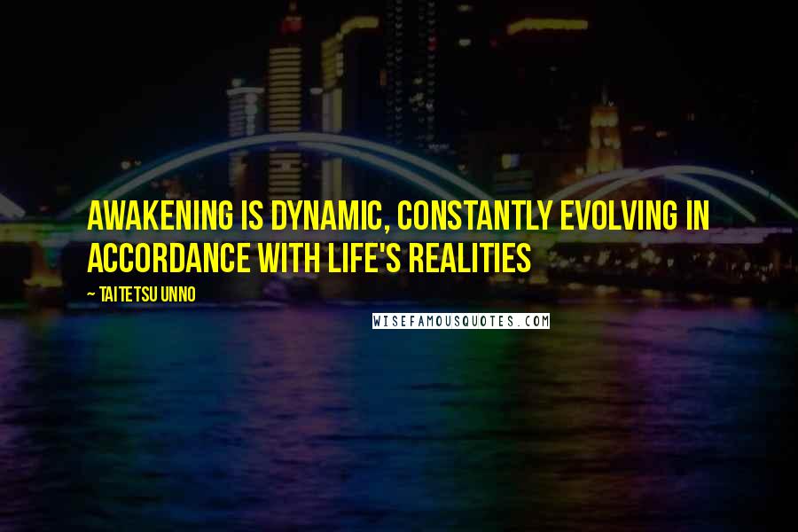 Taitetsu Unno Quotes: Awakening is dynamic, Constantly evolving in accordance with life's realities