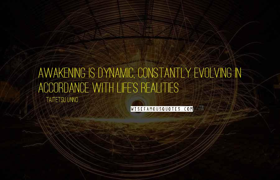 Taitetsu Unno Quotes: Awakening is dynamic, Constantly evolving in accordance with life's realities