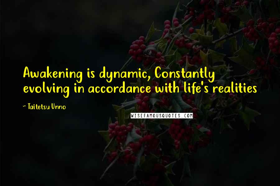 Taitetsu Unno Quotes: Awakening is dynamic, Constantly evolving in accordance with life's realities