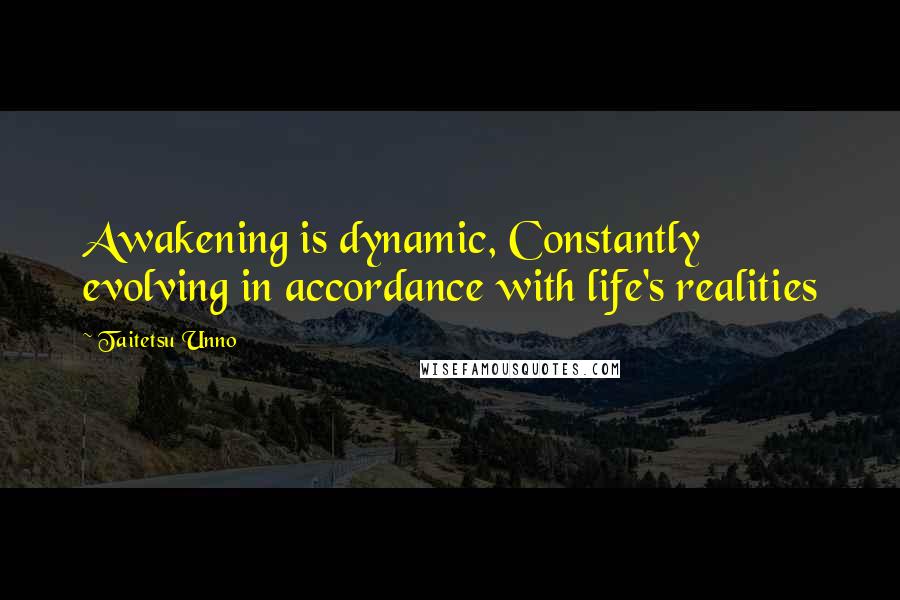 Taitetsu Unno Quotes: Awakening is dynamic, Constantly evolving in accordance with life's realities