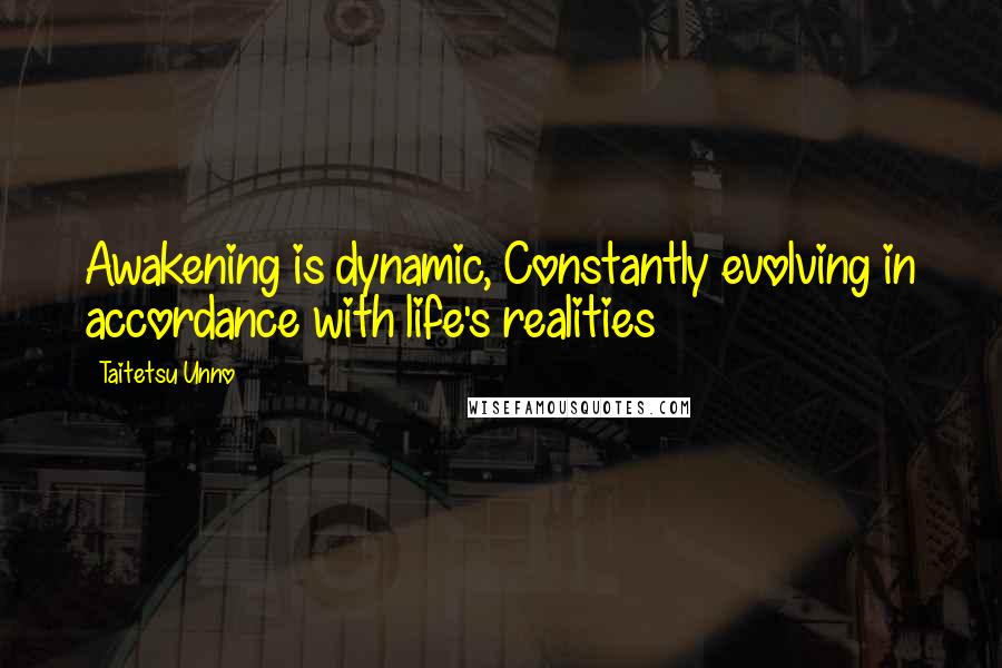 Taitetsu Unno Quotes: Awakening is dynamic, Constantly evolving in accordance with life's realities