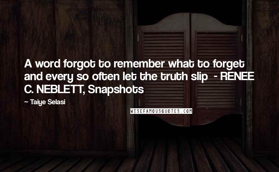 Taiye Selasi Quotes: A word forgot to remember what to forget and every so often let the truth slip - RENEE C. NEBLETT, Snapshots