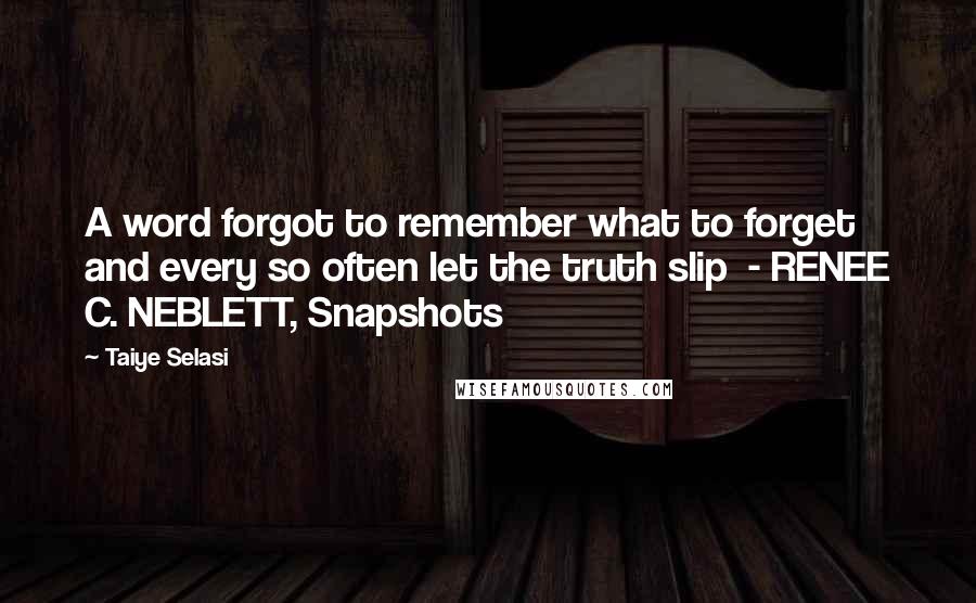 Taiye Selasi Quotes: A word forgot to remember what to forget and every so often let the truth slip  - RENEE C. NEBLETT, Snapshots