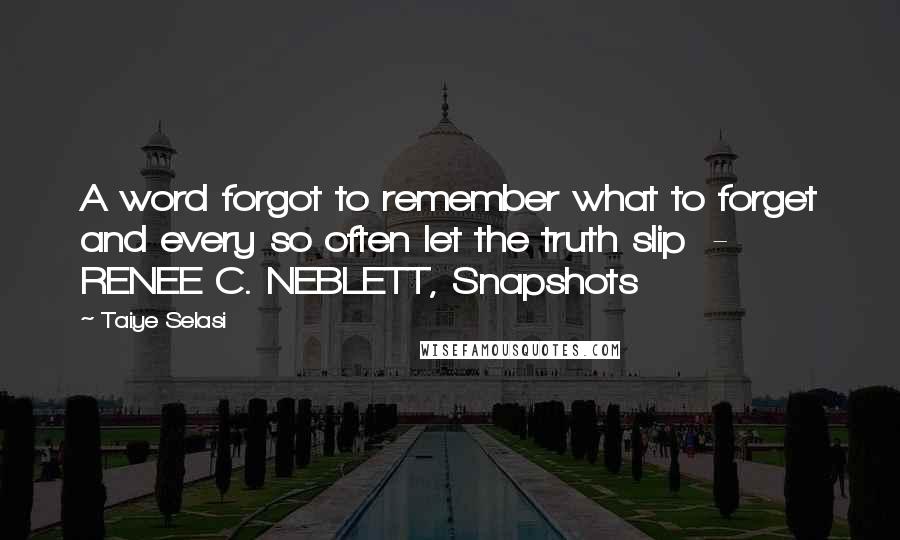 Taiye Selasi Quotes: A word forgot to remember what to forget and every so often let the truth slip - RENEE C. NEBLETT, Snapshots